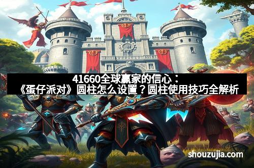 41660全球赢家的信心：《蛋仔派对》圆柱怎么设置？圆柱使用技巧全解析